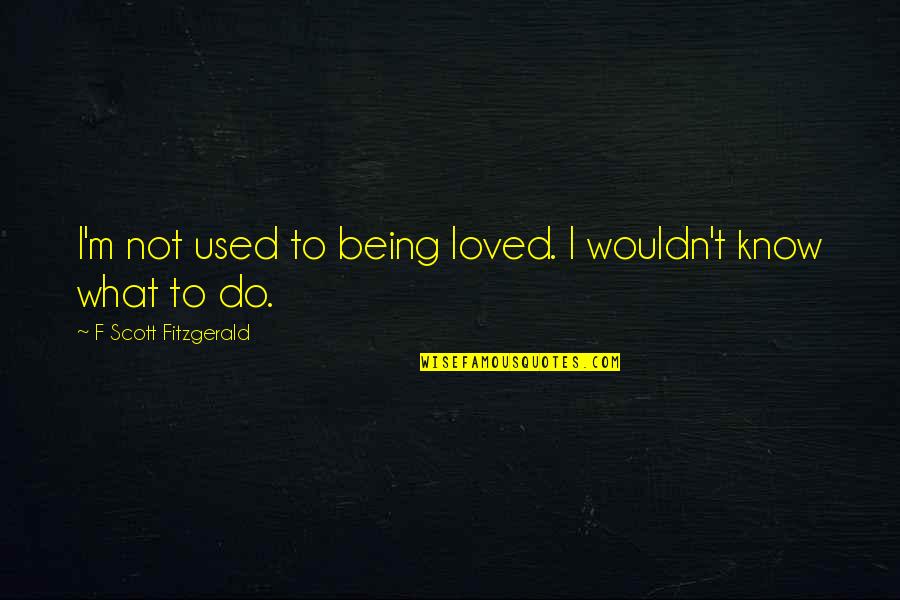 Not Being Loved Quotes By F Scott Fitzgerald: I'm not used to being loved. I wouldn't