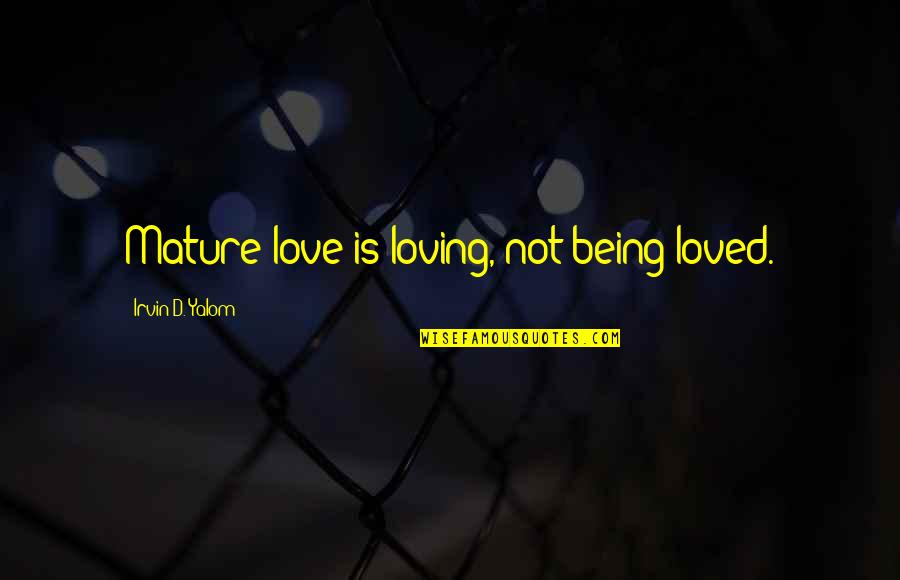 Not Being Loved Quotes By Irvin D. Yalom: Mature love is loving, not being loved.