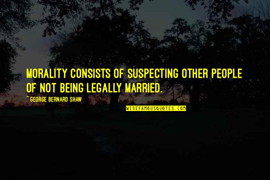Not Being Married Quotes By George Bernard Shaw: Morality consists of suspecting other people of not