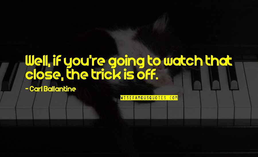 Not Being Mature Quotes By Carl Ballantine: Well, if you're going to watch that close, Not Being Mature Quotes By Carl Ballantine: Well, if you're going to watch that close,