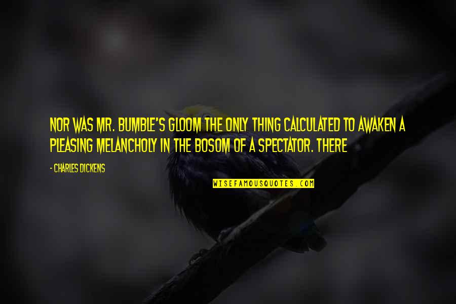 Not Being Mature Quotes By Charles Dickens: Nor was Mr. Bumble's gloom the only thing Not Being Mature Quotes By Charles Dickens: Nor was Mr. Bumble's gloom the only thing