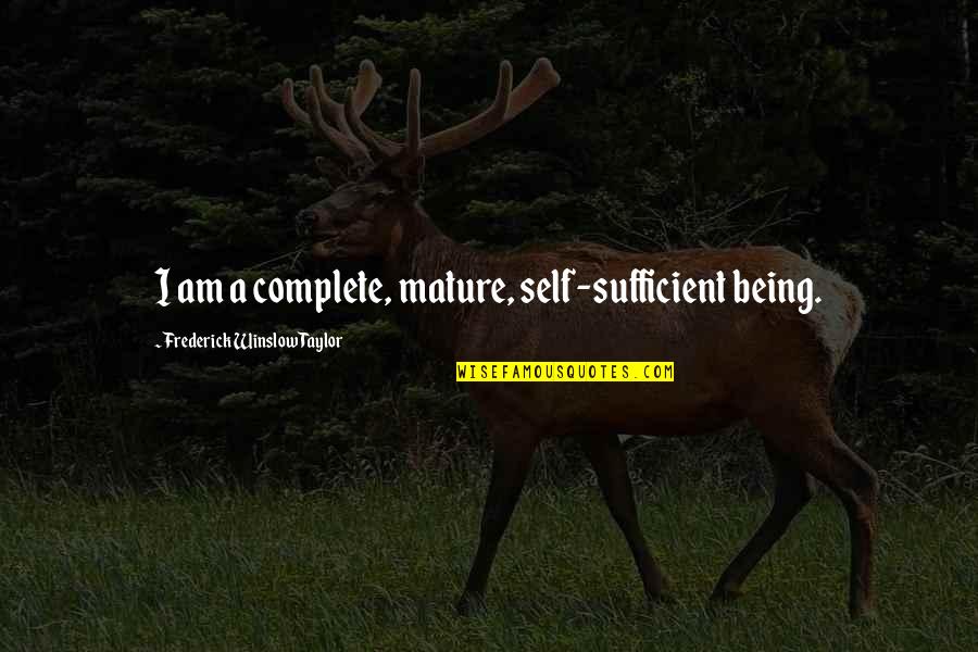 Not Being Mature Quotes By Frederick Winslow Taylor: I am a complete, mature, self-sufficient being. Not Being Mature Quotes By Frederick Winslow Taylor: I am a complete, mature, self-sufficient being.