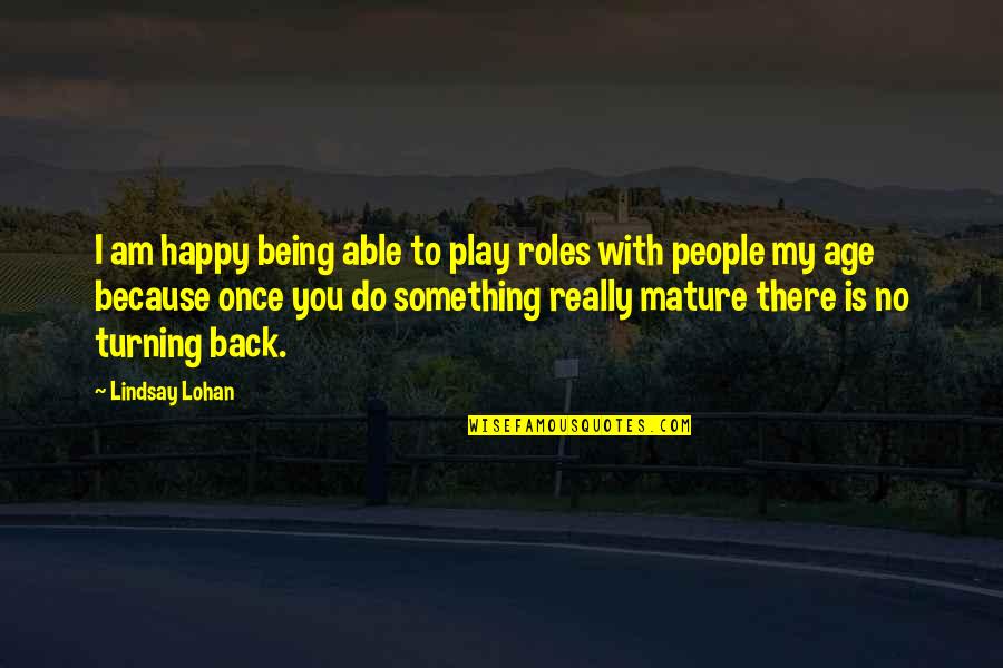 Not Being Mature Quotes By Lindsay Lohan: I am happy being able to play roles Not Being Mature Quotes By Lindsay Lohan: I am happy being able to play roles