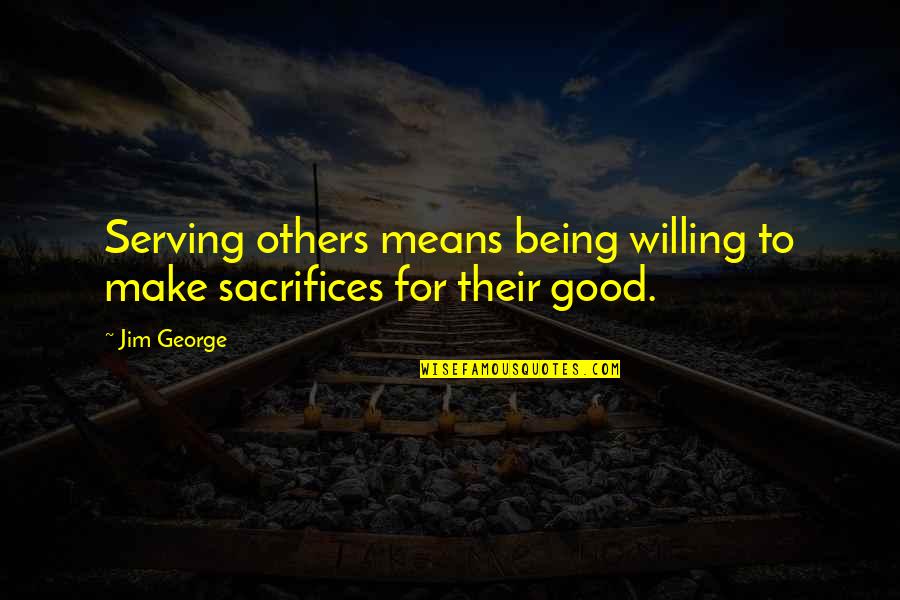 Not Being Mean To Others Quotes By Jim George: Serving others means being willing to make sacrifices