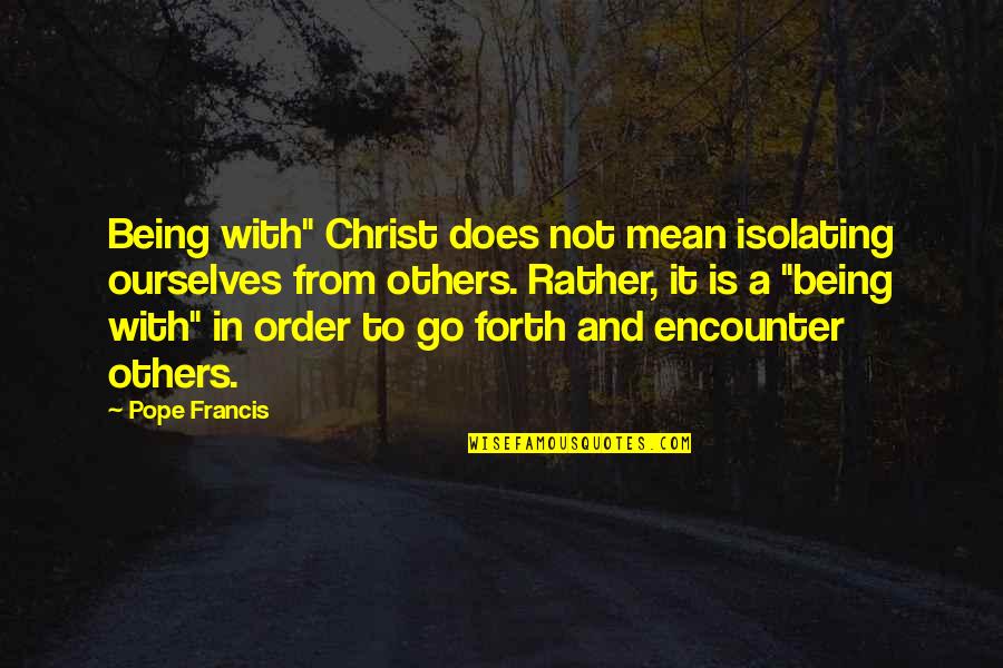 Not Being Mean To Others Quotes By Pope Francis: Being with" Christ does not mean isolating ourselves