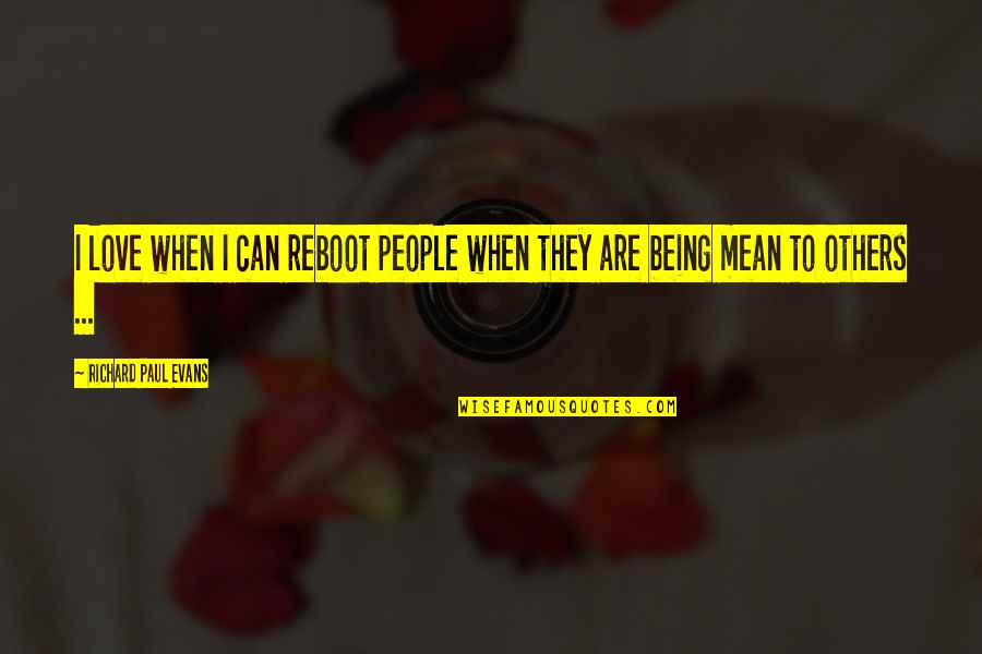 Not Being Mean To Others Quotes By Richard Paul Evans: I love when I can reboot people when