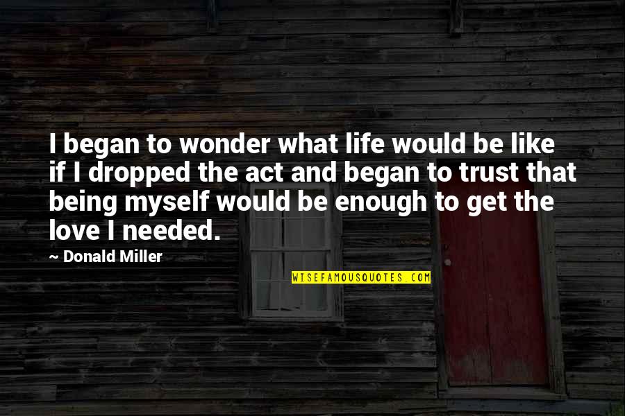Not Being Needed Quotes By Donald Miller: I began to wonder what life would be