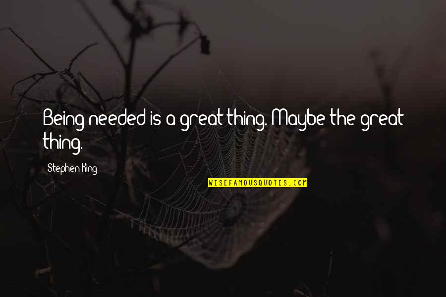 Not Being Needed Quotes By Stephen King: Being needed is a great thing. Maybe the