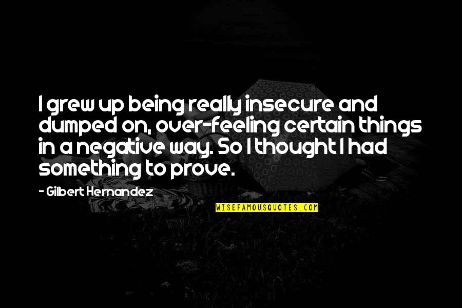 Not Being Negative Quotes By Gilbert Hernandez: I grew up being really insecure and dumped