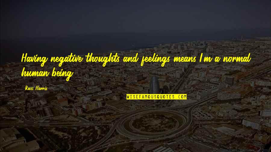 Not Being Negative Quotes By Russ Harris: Having negative thoughts and feelings means I'm a