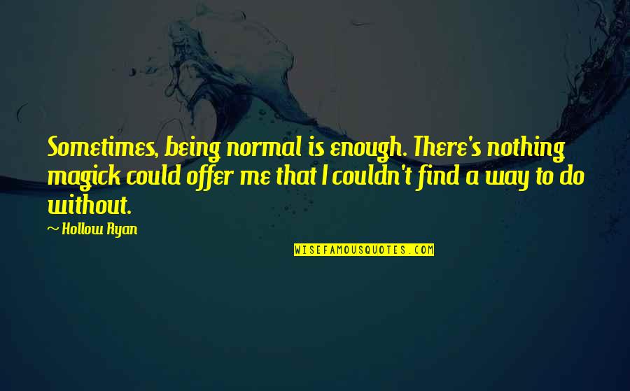 Not Being Normal Quotes By Hollow Ryan: Sometimes, being normal is enough. There's nothing magick
