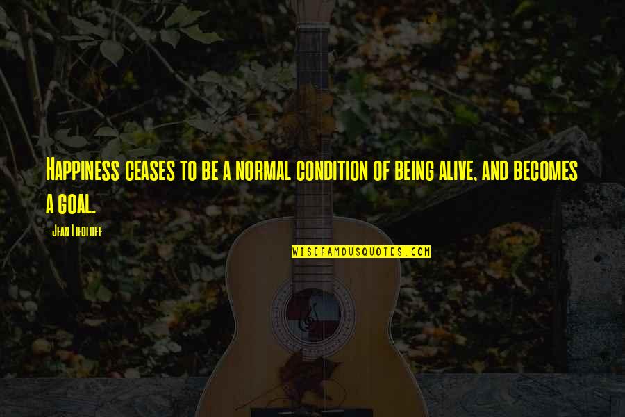 Not Being Normal Quotes By Jean Liedloff: Happiness ceases to be a normal condition of