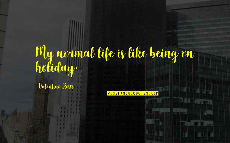 Not Being Normal Quotes By Valentino Rossi: My normal life is like being on holiday.