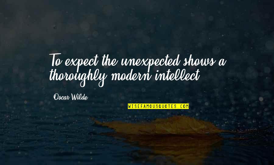Not Being Noticed By Someone Quotes By Oscar Wilde: To expect the unexpected shows a thoroughly modern