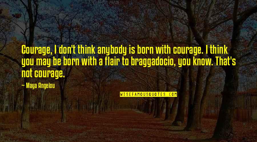 Not Being Oblivious Quotes By Maya Angelou: Courage, I don't think anybody is born with