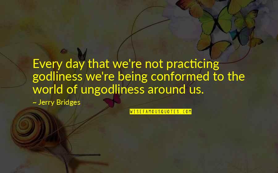 Not Being Of The World Quotes By Jerry Bridges: Every day that we're not practicing godliness we're