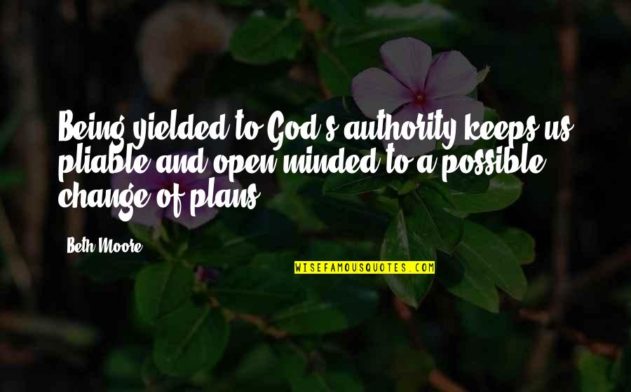 Not Being Open Minded Quotes By Beth Moore: Being yielded to God's authority keeps us pliable