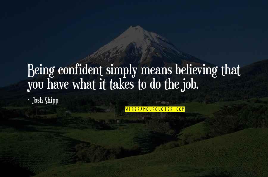 Not Being Over Confident Quotes By Josh Shipp: Being confident simply means believing that you have