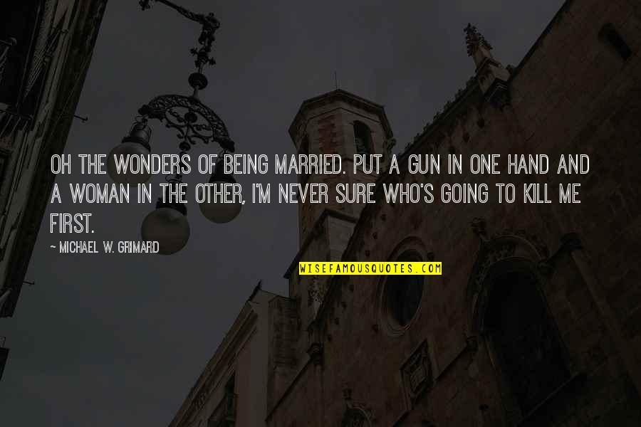 Not Being Over Your First Love Quotes By Michael W. Grimard: Oh the wonders of being married. Put a