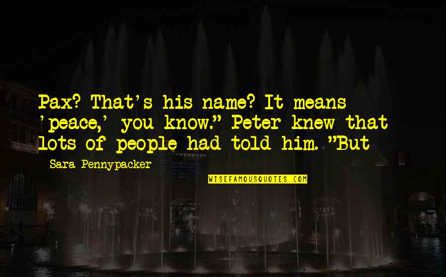 Not Being Owed Anything Quotes By Sara Pennypacker: Pax? That's his name? It means 'peace,' you