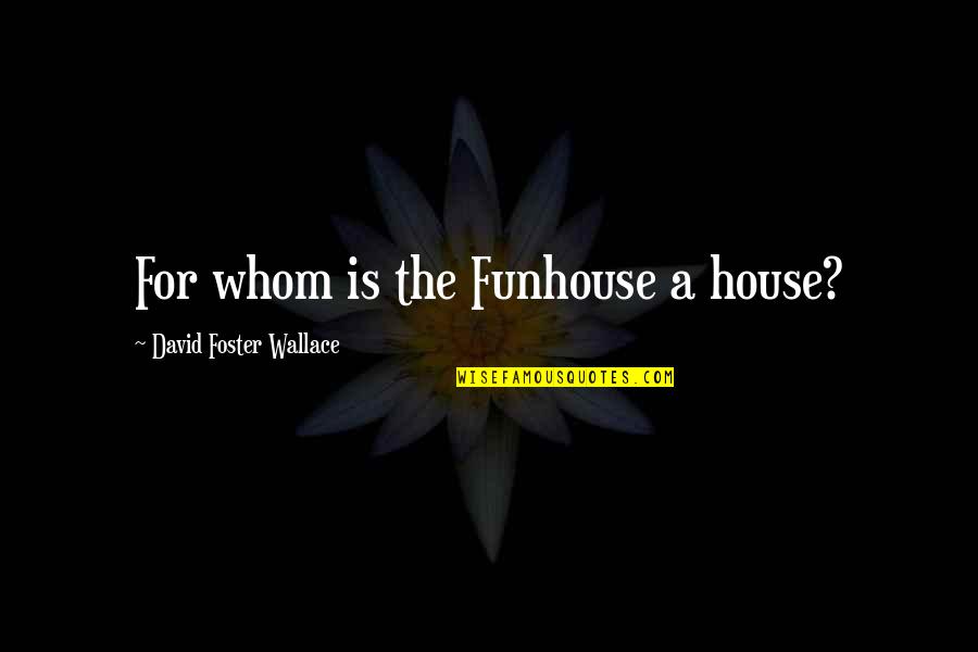Not Being Perfect But Being Me Quotes By David Foster Wallace: For whom is the Funhouse a house?