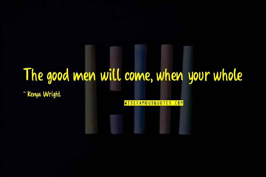 Not Being Perfect But Being Me Quotes By Kenya Wright: The good men will come, when your whole