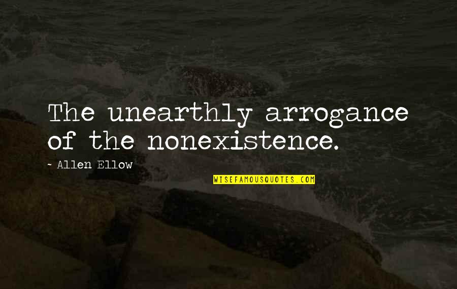 Not Being Perfect But Not Caring Quotes By Allen Ellow: The unearthly arrogance of the nonexistence.