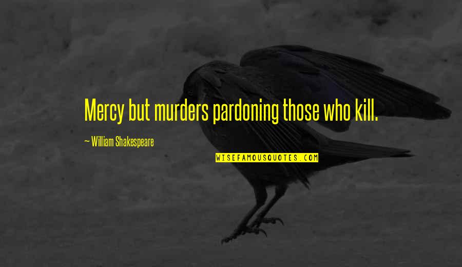 Not Being Perfect But Not Caring Quotes By William Shakespeare: Mercy but murders pardoning those who kill.