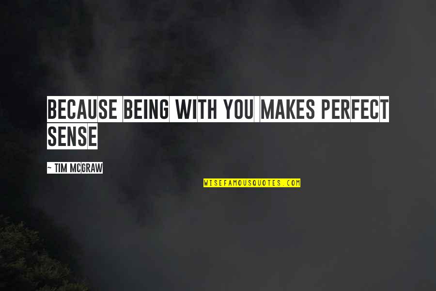 Not Being Perfect Love Quotes By Tim McGraw: because being with you makes perfect sense