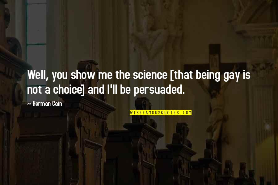 Not Being Persuaded Quotes By Herman Cain: Well, you show me the science [that being