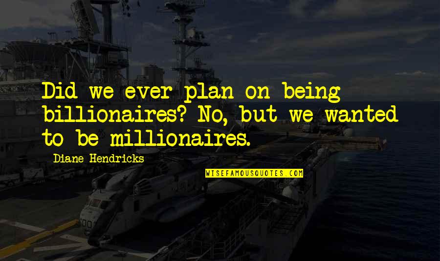 Not Being Plan B Quotes By Diane Hendricks: Did we ever plan on being billionaires? No,