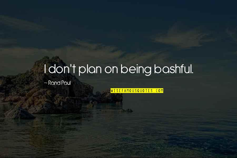 Not Being Plan B Quotes By Rand Paul: I don't plan on being bashful.