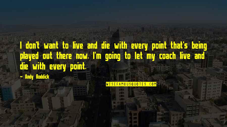 Not Being Played Quotes By Andy Roddick: I don't want to live and die with