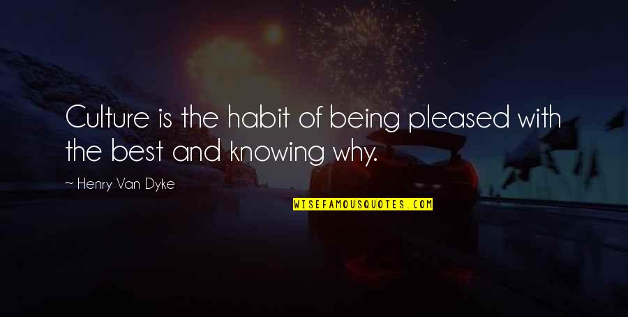 Not Being Pleased Quotes By Henry Van Dyke: Culture is the habit of being pleased with