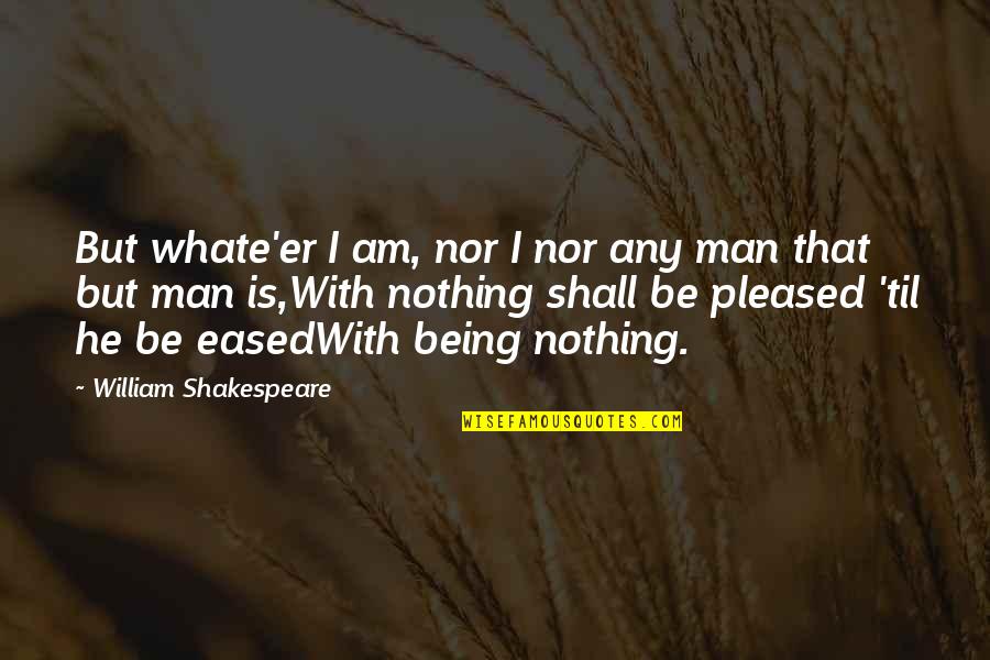 Not Being Pleased Quotes By William Shakespeare: But whate'er I am, nor I nor any
