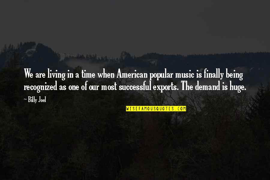 Not Being Popular Quotes By Billy Joel: We are living in a time when American