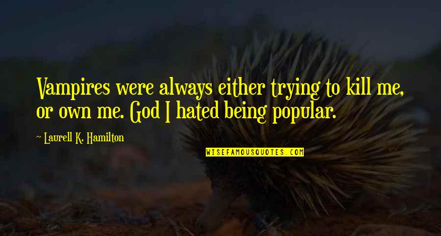 Not Being Popular Quotes By Laurell K. Hamilton: Vampires were always either trying to kill me,