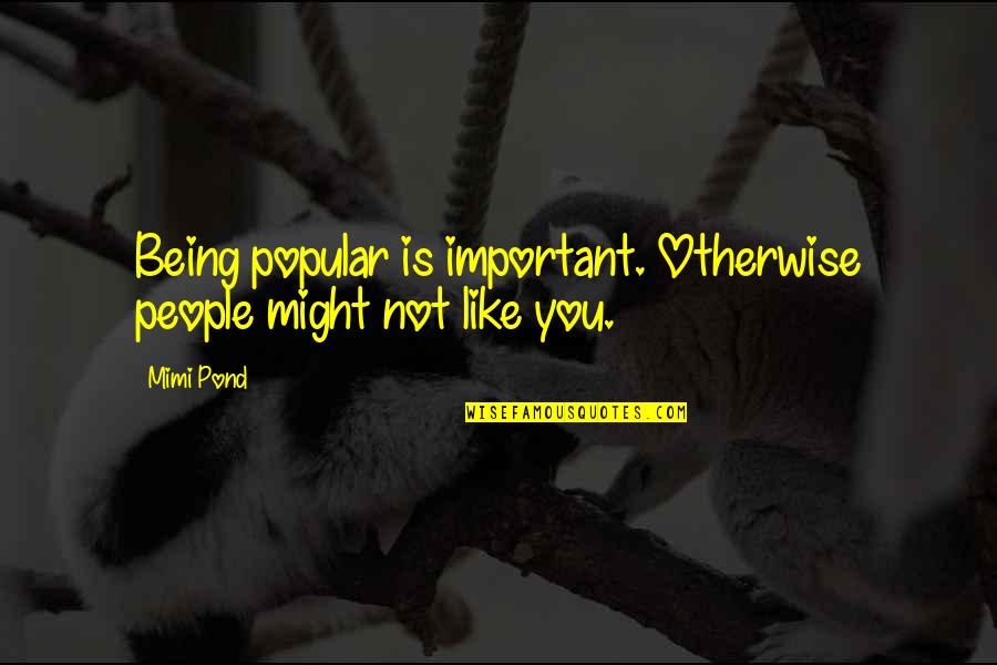 Not Being Popular Quotes By Mimi Pond: Being popular is important. Otherwise people might not