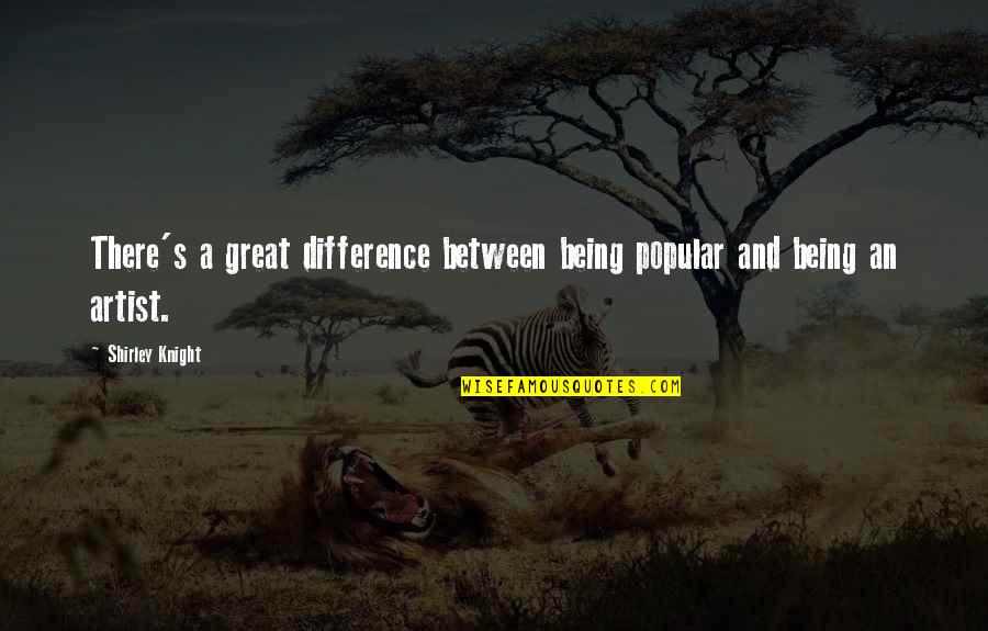 Not Being Popular Quotes By Shirley Knight: There's a great difference between being popular and
