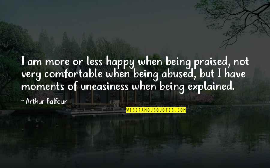 Not Being Praised Quotes By Arthur Balfour: I am more or less happy when being