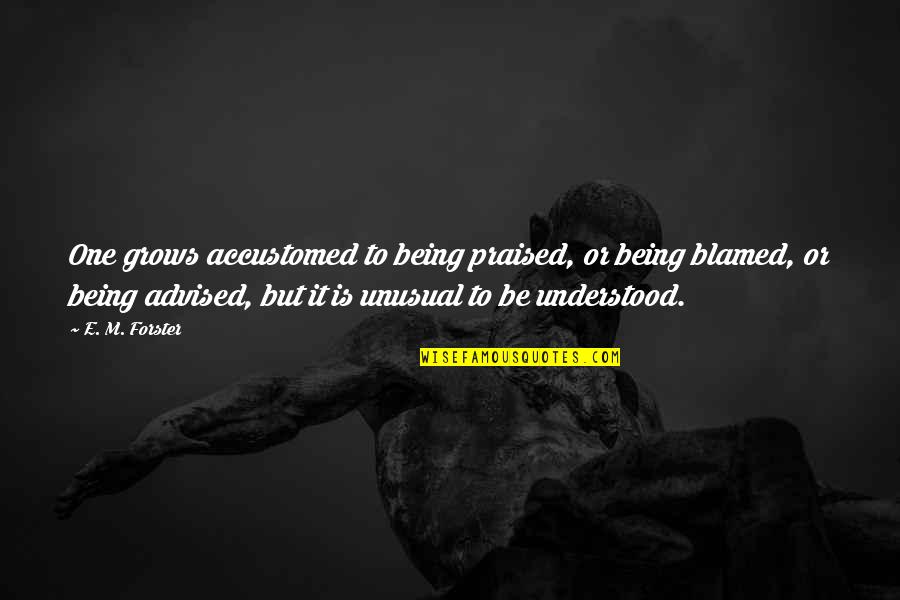 Not Being Praised Quotes By E. M. Forster: One grows accustomed to being praised, or being