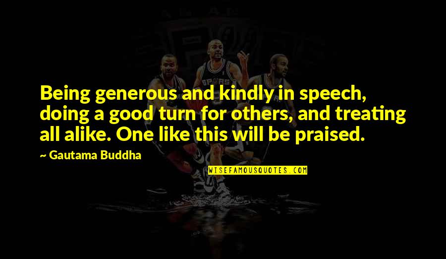 Not Being Praised Quotes By Gautama Buddha: Being generous and kindly in speech, doing a