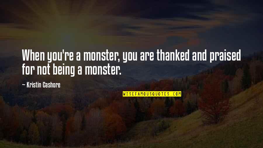Not Being Praised Quotes By Kristin Cashore: When you're a monster, you are thanked and