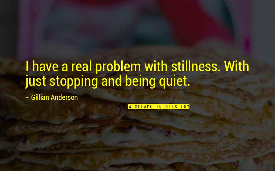 Not Being Quiet Quotes By Gillian Anderson: I have a real problem with stillness. With