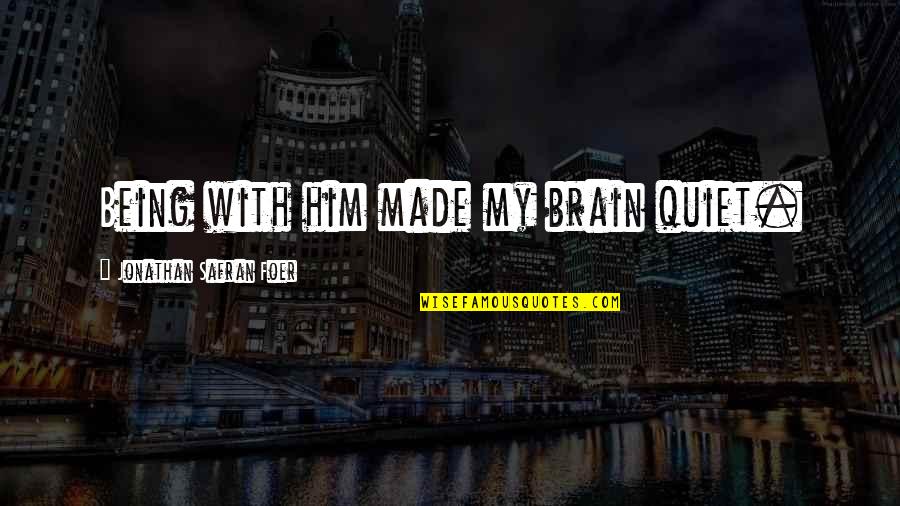 Not Being Quiet Quotes By Jonathan Safran Foer: Being with him made my brain quiet.