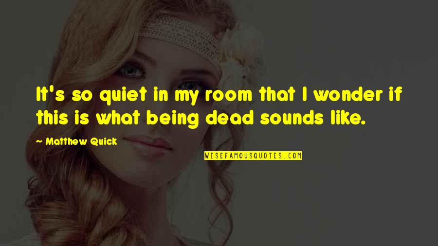 Not Being Quiet Quotes By Matthew Quick: It's so quiet in my room that I