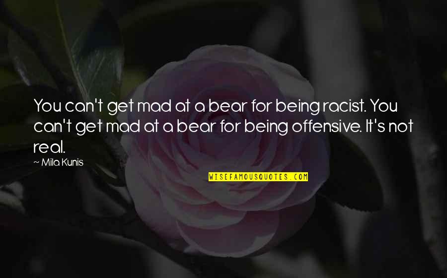 Not Being Racist Quotes By Mila Kunis: You can't get mad at a bear for