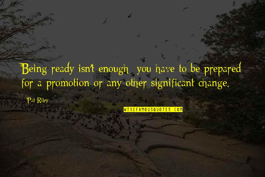 Not Being Ready For Change Quotes By Pat Riley: Being ready isn't enough; you have to be