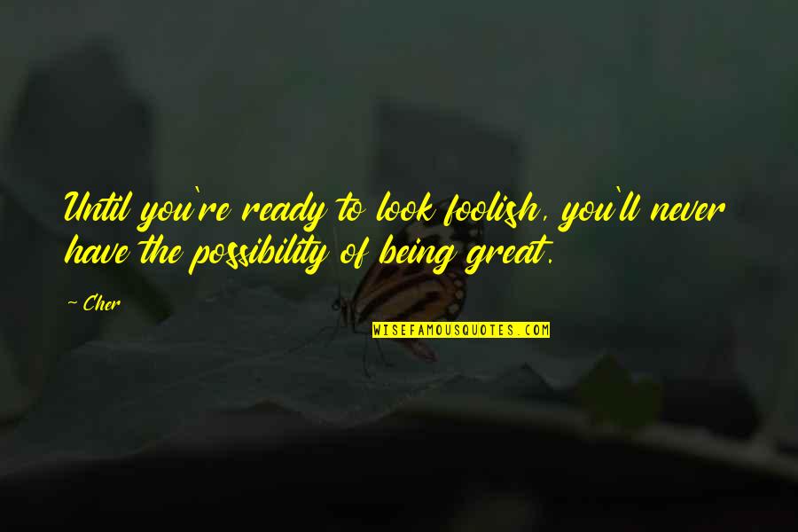 Not Being Ready Quotes By Cher: Until you're ready to look foolish, you'll never