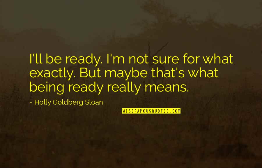 Not Being Ready Quotes By Holly Goldberg Sloan: I'll be ready. I'm not sure for what